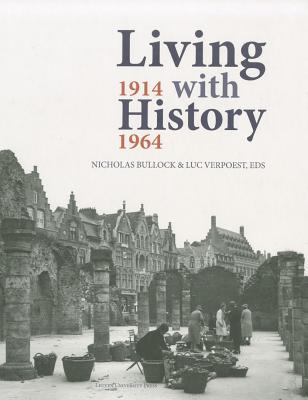 Living with History, 19141964: Rebuilding Europe after the First and Second World Wars and the Role of Heritage Preservation (KADOC Artes)