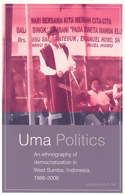 Uma Politics: An Ethnography of Democratization in West Sumba, Indonesia, 1986-2006 (Verhandfelingen)