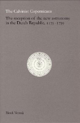 The Calvinist Copernicans: The Reception of the New Astronomy in the Dutch Republic, 1575-1750.