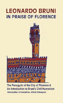 In Praise of Florence: The Panegyric of the City of Florence, and An Introduction to Leonardo Bruni's Civil Humanism