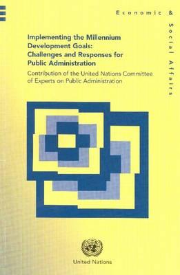 Implementing the Millennium Development Goals: Challenges and Responses for Public AdministrationContribution of the United Nations Committee of . (Department of Economic and Social Affairs)