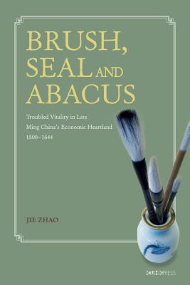 Brush, Seal and Abacus: Troubled Vitality in Late Ming China's Economic Heartland, 15001644