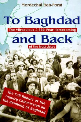 To Baghdad and Back: Miraculous 2000 Year Homecoming of the Iraqi Jews with a Report of Inquiry Commission on the Bombing of Baghdad