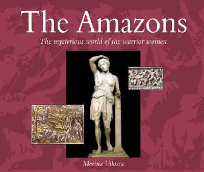 The Amazons: The Mysterious World of the Warrior Women
