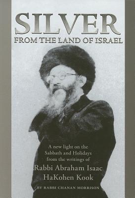 Silver from the Land of Israel: A New Light on the Sabbath and Holidays from the Writings of Rabbi Abraham Isaac HaKohen Kook