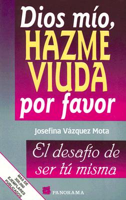 Dios Mio, Hazme Viuda Por Favor / God, Please Make Me A Widow: El Desafio De Ser Tu Misma (Spanish Edition)