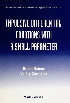 IMPULSIVE DIFFERENTIAL EQUATIONS WITH A SMALL PARAMETER (SERIES ON ADVANCES IN MATHEMATICS FOR APPLIED SCIENCES)