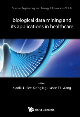 BIOLOGICAL DATA MINING AND ITS APPLICATIONS IN HEALTHCARE (Science, Engineering, and Biology Informatics, 8)