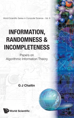 INFORMATION, RANDOMNESS & INCOMPLETENESS: PAPERS ON ALGORITHMIC INFORMATION THEORY (World Scientific Computer Science)