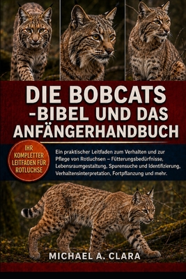 Die Bobcats -Bibel Und Das Anfngerhandbuch: Ein praktischer Leitfaden zum Verhalten und zur Pflege von Rotluchsen - Ftterungsbedrfnisse, Lebensraum