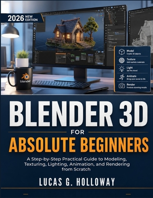 Blender 3D for Absolute Beginners: A Step-by-Step Practical Guide to Modeling, Texturing, Lighting, Animation, and Rendering from Scratch