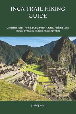 Inca Trail Hiking Guide: Complete Peru Trekking Guide with Routes, Packing Lists, Fitness Prep, and Hidden Ruins Revealed