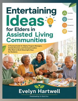 Entertaining Ideas for Elders in Assisted Living Communities: A Practical Guide for Elderly Program Managers, Activity Directors, and Outreach Leaders