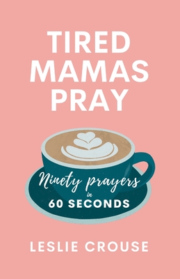 Tired Mamas Pray: Ninety Prayers in 60 Seconds