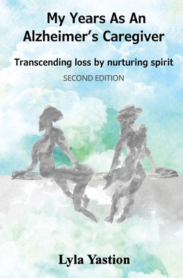 My Years as an Alzheimer's Caregiver: Transcending loss by nurturing spirit