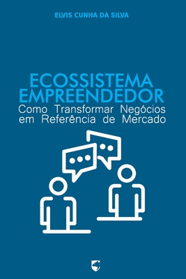 Ecossistema Empreendedor: Como Transformar Negcios em Referncia de Mercado