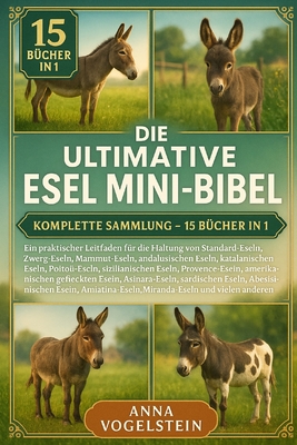 Die Ultimative Esel Mini-Bibel: Komplette Sammlung - 15 Bcher In 1: Ein praktischer Leitfaden fr die Haltung von Standard-Eseln, Zwerg-Eseln, Mammut