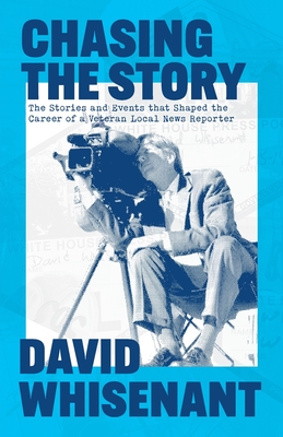 Chasing the Story: The Stories and Events that Shaped the Life of a Veteran News Reporter
