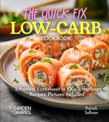 The Quick Fix LOW CARB Cookbook: Effortless Eats Await in 100+ Effortless Recipes, Pictures Included
