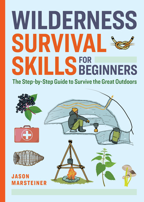 Wilderness Survival Skills for Beginners: The Step-By-Step Guide to Survive the Great Outdoors