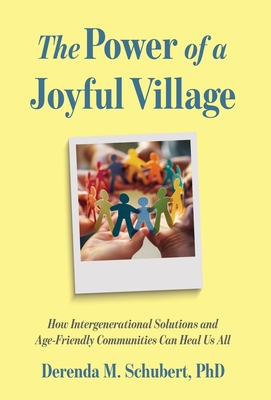 Power of a Joyful Village: How Intergenerational Solutions and Age-Friendly Communities Can Heal Us All