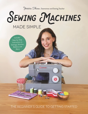 Sewing Machines Made Simple: The Beginner's Guide to Getting Started