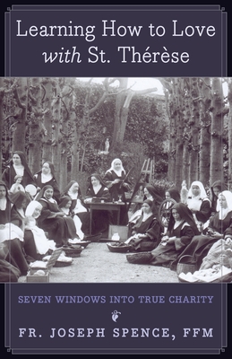 Learning How to Love with St. Thrse: Seven Windows into True Charity