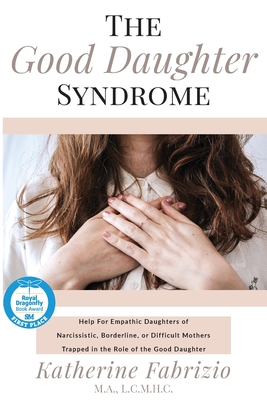 GOOD DAUGHTER SYNDROME, THE : HELP FOR EMPATHIC DAUGHTERS OF NARCISSISTIC, BORDERLINE, OR DIFFICULT MOTHERS