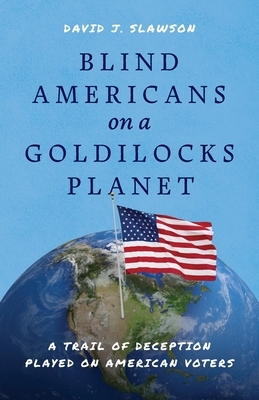 Blind Americans On a Goldilocks Planet: A Trail of Deception Played on American Voters